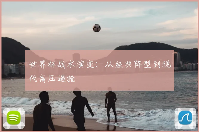 世界杯战术演变：从经典阵型到现代高压逼抢