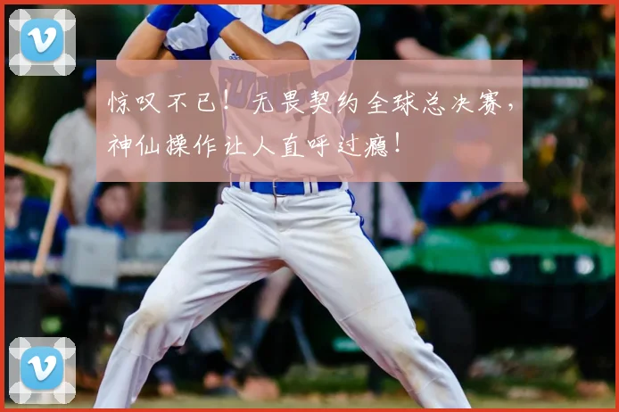 惊叹不已！无畏契约全球总决赛，神仙操作让人直呼过瘾！