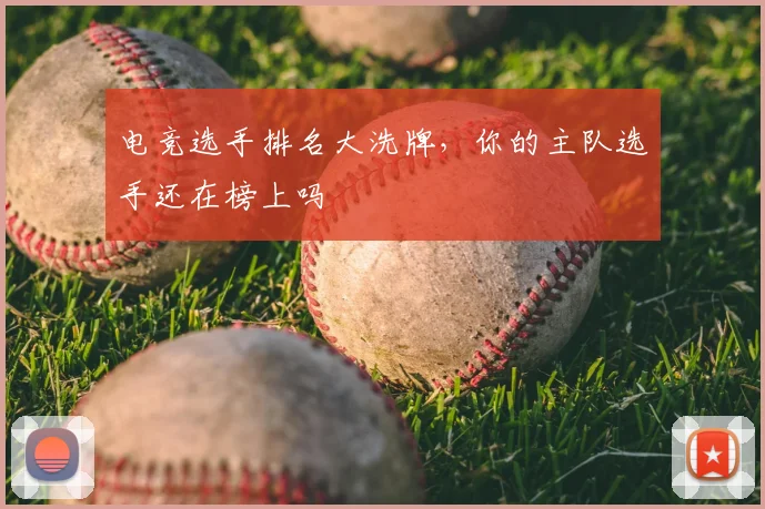 电竞选手排名大洗牌，你的主队选手还在榜上吗