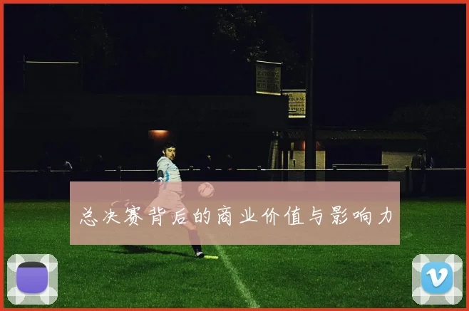 总决赛背后的商业价值与影响力