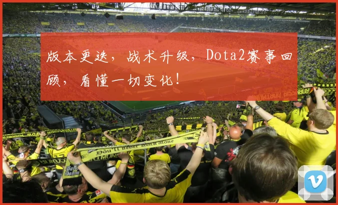 版本更迭，战术升级，Dota2赛事回顾，看懂一切变化！